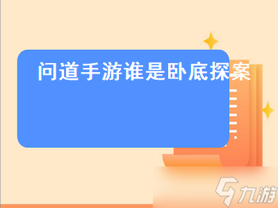 问道手游谁是卧底探案（问道手游谁是卧底探案攻略）