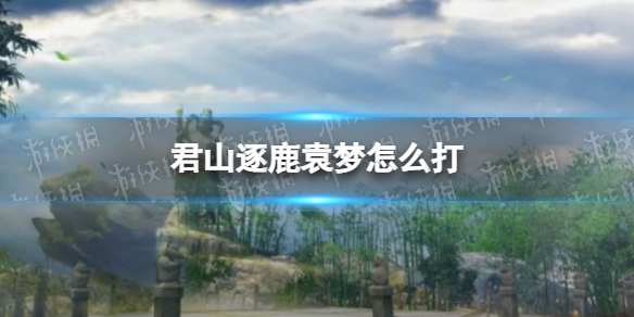 《庆余年手游》君山逐鹿袁梦怎么打 君山逐鹿袁梦打法攻略