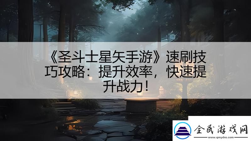 圣斗士星矢手游速刷技巧攻略：提升效率-快速提升战力！