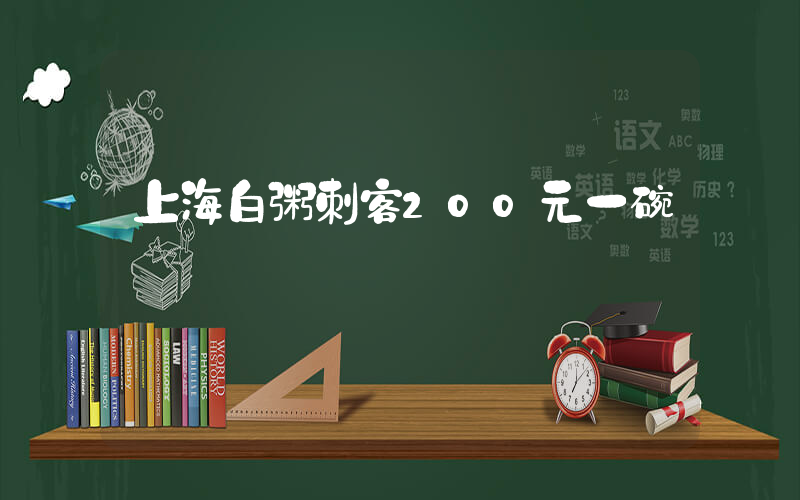 上海白粥刺客200元一碗插图