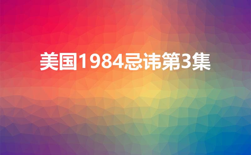 1984美国忌讳资源_1984年美国忌讳第4集_1984美国忌讳第三集电影