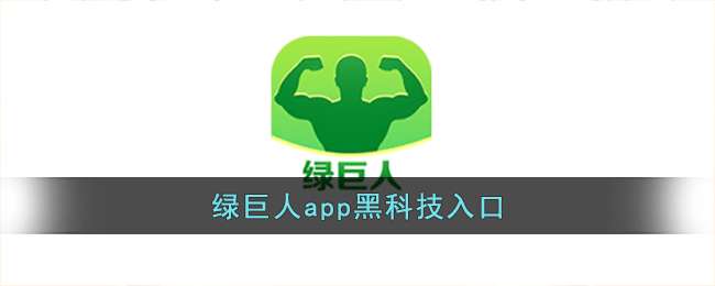 绿巨人入口app黑科技_巨人app黑科技下载_绿巨人黑科技app下